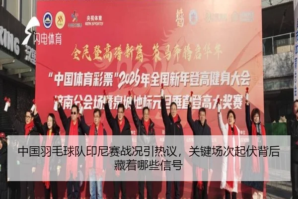 中国羽毛球队印尼赛战况引热议，关键场次起伏背后藏着哪些信号